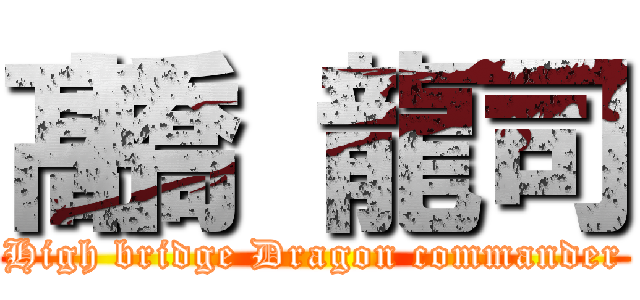 髙橋 龍司 (High bridge Dragon commander)