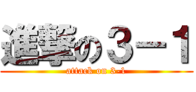 進撃の３－１ (attack on 3-1)