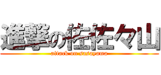 進撃の佐佐々山 (attack on sasayama)