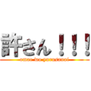 許さん！！！ (omae wo yurusanai)