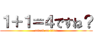１＋１＝４ですね？ (attack on titan)