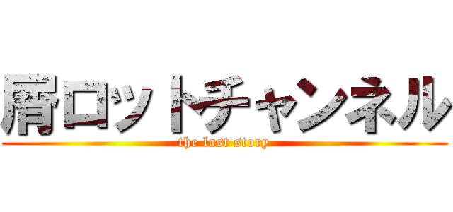 屑ロットチャンネル (the last story)