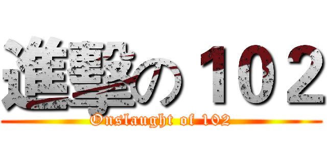 進擊の１０２ (Onslaught of 102)