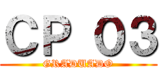 ＣＰ ０３ (GRADUADO)