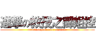 進撃の教授之御姐控 (attack on professor of xxxxx)