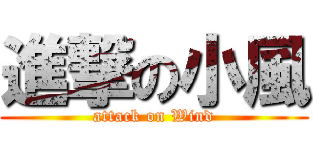 進撃の小風 (attack on Wind)
