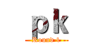 ｐｋ (Round 1)