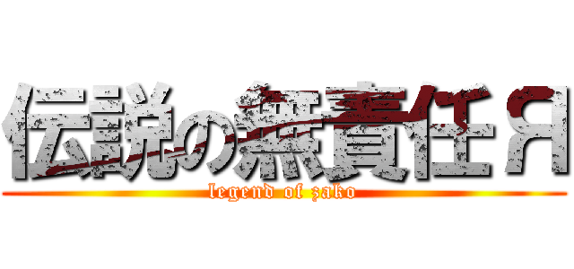 伝説の無責任Я (legend of zako)