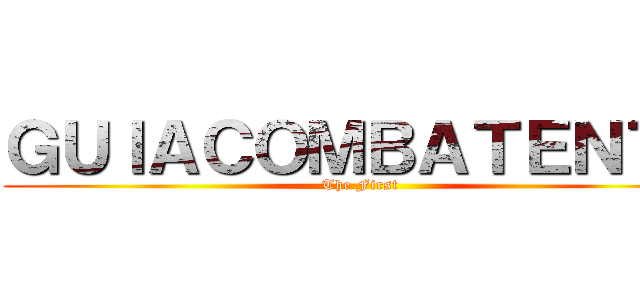 ＧＵＩＡＣＯＭＢＡＴＥＮＴＥ (The First)