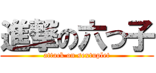 進撃の六つ子 (attack on sextuplet)