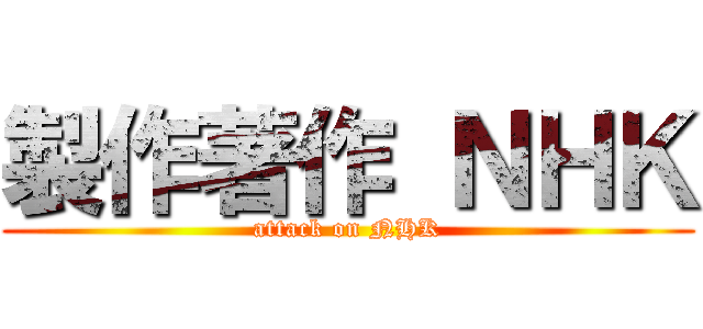製作著作 ＮＨＫ (attack on NHK)