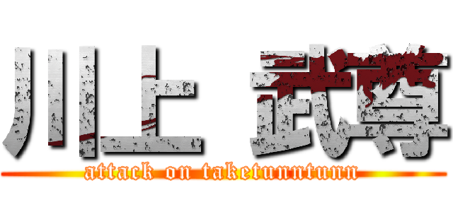 川上 武尊 (attack on taketunntunn)