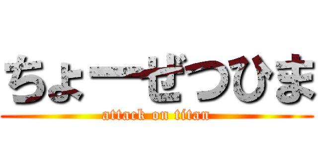 ちょーぜつひま (attack on titan)