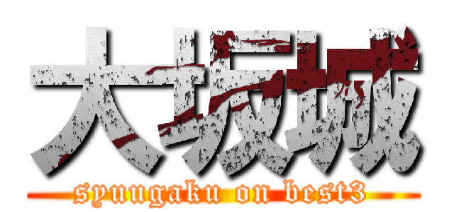 大坂城 (syuugaku on best3)