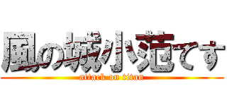 風の城小范てす (attack on titan)
