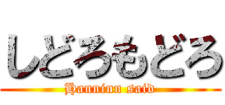 しどろもどろ (Hanninn said)