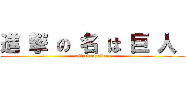 進 撃 の 名 は 巨 人  (attack on titan)