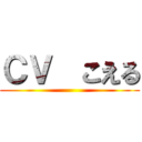 ＣＶ  こえる ()