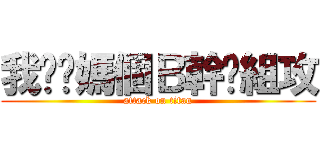 我糙你媽個Ｂ幹你組攻 (attack on titan)