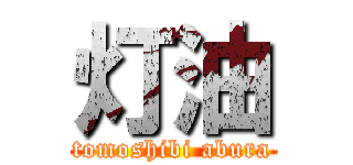 灯油 (tomoshibi abura)