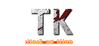 ＴＫ (attack on titan)