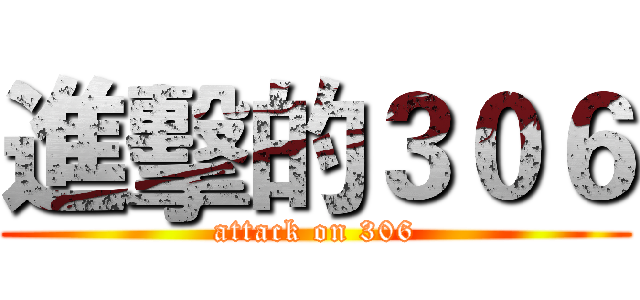 進擊的３０６ (attack on 306)