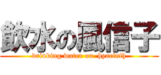 飲水の風信子 (drinking water on  hyacinth)