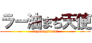 ラー油まぢ天使 (rayumagitensi)