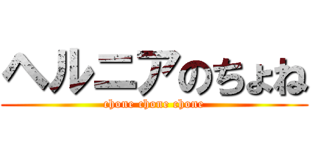 ヘルニアのちょね (chone chone chone)