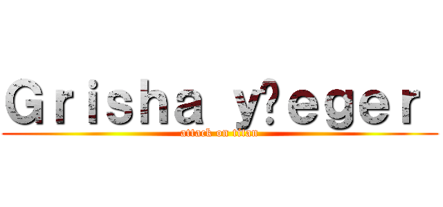 Ｇｒｉｓｈａ ｙäｅｇｅｒ  (attack on titan)