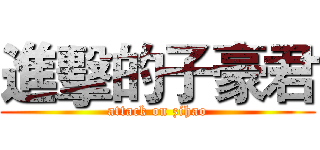 進擊的子豪君 (attack on zihao)