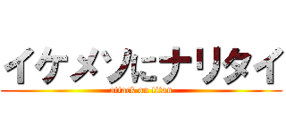 イケメソにナリタイ (attack on titan)