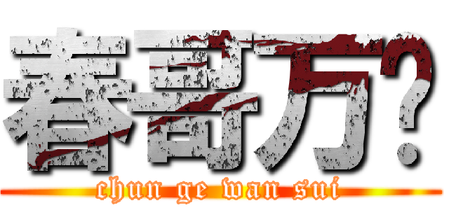 春哥万岁 (chun ge wan sui)