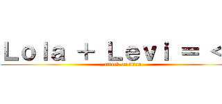 Ｌｏｌａ ＋ Ｌｅｖｉ ＝ ＜３ (attack on titan)