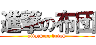 進撃の布団 (attack on huton)