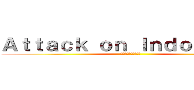 Ａｔｔａｃｋ ｏｎ Ｉｎｄｏｎｅｓｉａ (インドネシアへの攻撃)
