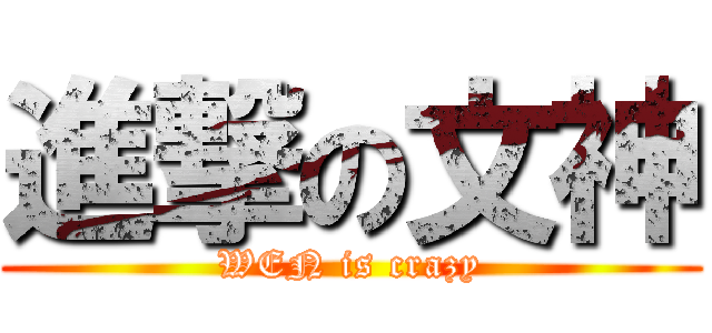 進撃の文神 (WEN is crazy)