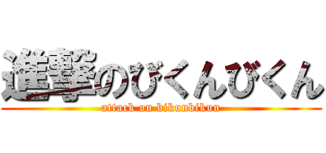 進撃のびくんびくん (attack on bikunbikun)