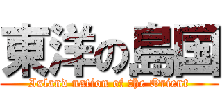 東洋の島国 (Island nation of the Orient)