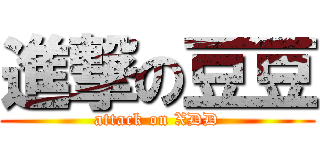 進撃の豆豆 (attack on XDD)