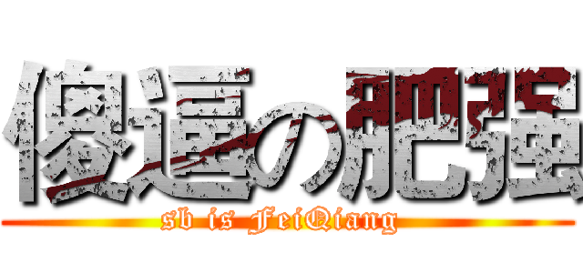 傻逼の肥强 (sb is FeiQiang )