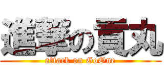 進撃の貢丸 (attack on GoOne)
