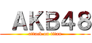  ＡＫＢ４８ (attack on titan)