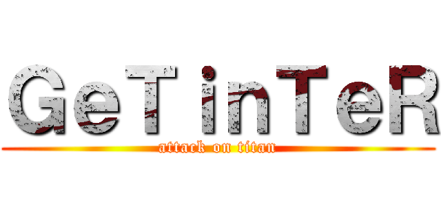 ＧｅＴｉｎＴｅＲ (attack on titan)