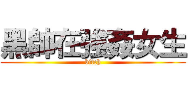 黑帥在強姦女生 (bitch)