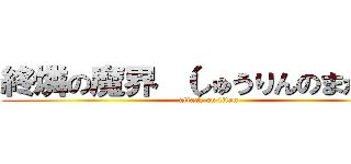 終燐の魔界
（しゅうりんのまかい） (attack on titan)