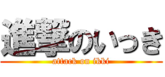 進撃のいっき (attack on ikki)