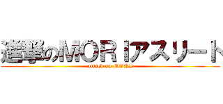 進撃のＭＯＲＩアスリート (attack on MORI)