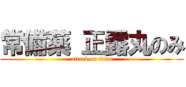 常備薬 正露丸のみ (attack on titan)