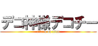 デコ神様デコチー (attack on titan)